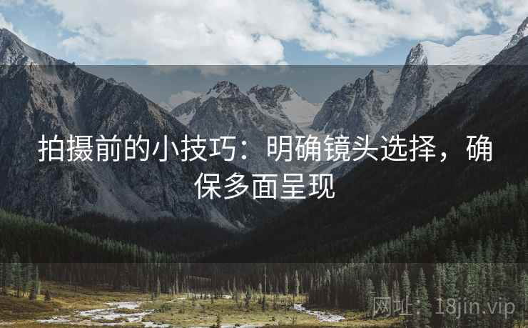 拍摄前的小技巧：明确镜头选择，确保多面呈现