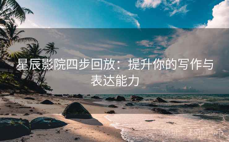 星辰影院四步回放：提升你的写作与表达能力
