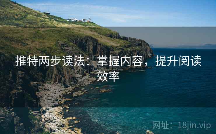 推特两步读法:掌握内容,提升阅读效率 推特两步读法:掌握内容,提升阅读效率