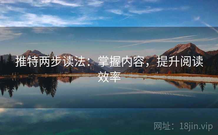 推特两步读法:掌握内容,提升阅读效率 推特两步读法:掌握内容,提升阅读效率