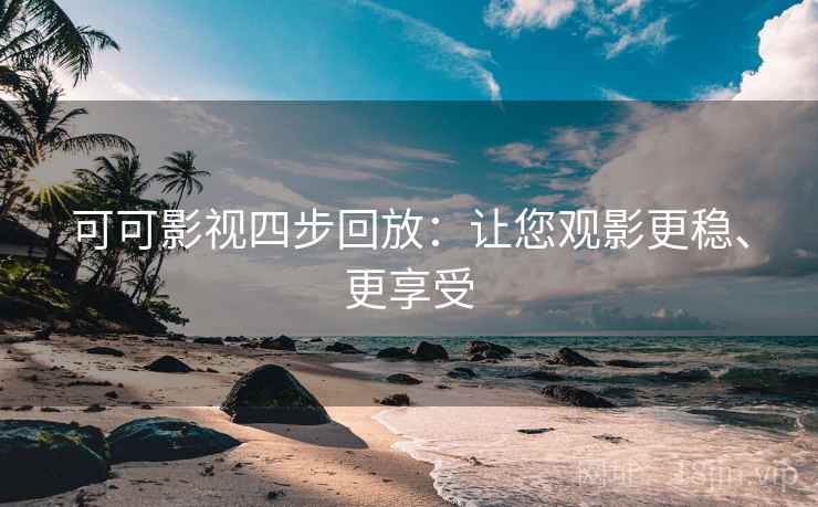 可可影视四步回放:让您观影更稳、更享受 可可影视四步回放:让您观影更稳、更享受