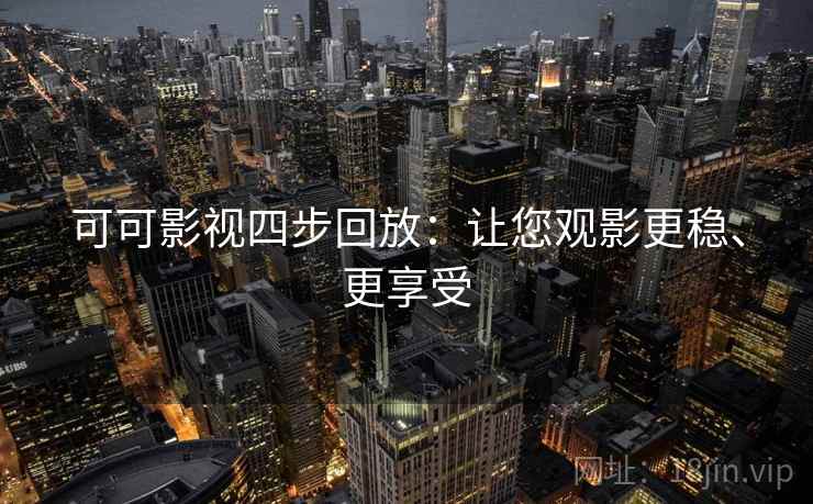 可可影视四步回放:让您观影更稳、更享受 可可影视四步回放:让您观影更稳、更享受