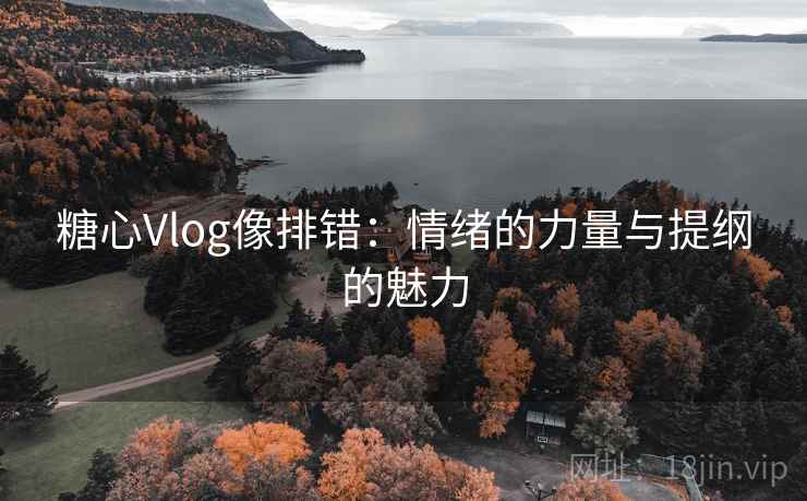 糖心Vlog像排错:情绪的力量与提纲的魅力 糖心Vlog像排错:情绪的力量与提纲的魅力