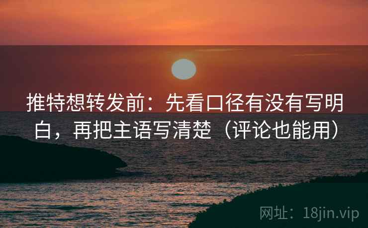 推特想转发前:先看口径有没有写明白,再把主语写清楚(评论也能用) 推特想转发前:先看口径有没有写明白,再把主语写清楚(评论也能用)