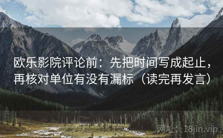 欧乐影院评论前：先把时间写成起止，再核对单位有没有漏标（读完再发言）