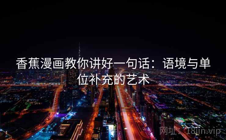 香蕉漫画教你讲好一句话：语境与单位补充的艺术