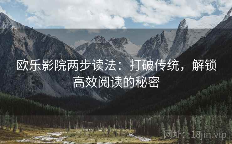 欧乐影院两步读法：打破传统，解锁高效阅读的秘密