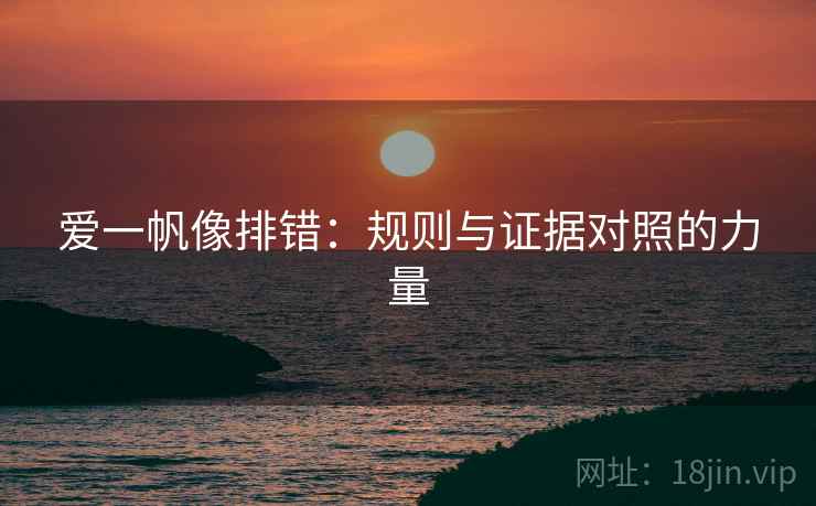 爱一帆像排错：规则与证据对照的力量