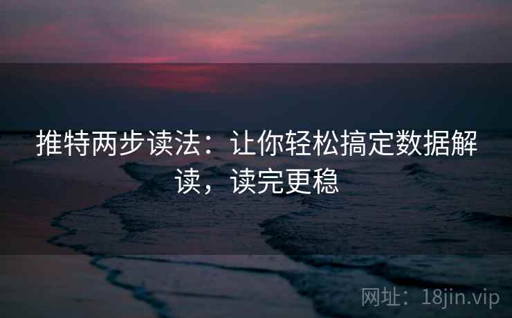 推特两步读法：让你轻松搞定数据解读，读完更稳